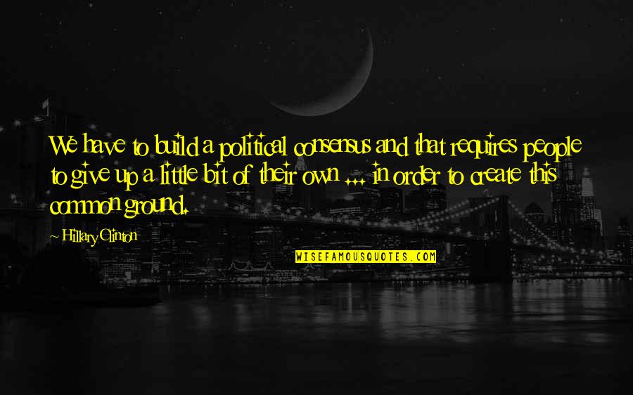Honor Troops Quotes By Hillary Clinton: We have to build a political consensus and Honor Troops Quotes By Hillary Clinton: We have to build a political consensus and