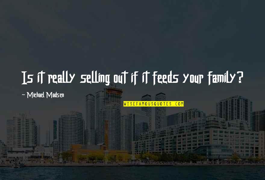 Honor Troops Quotes By Michael Madsen: Is it really selling out if it feeds Honor Troops Quotes By Michael Madsen: Is it really selling out if it feeds