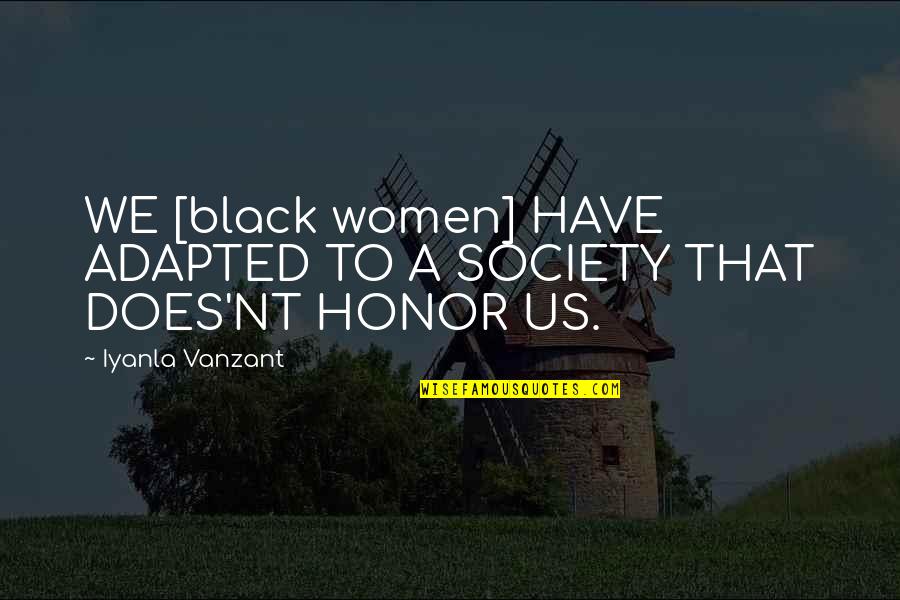 Honor Women Quotes By Iyanla Vanzant: WE [black women] HAVE ADAPTED TO A SOCIETY