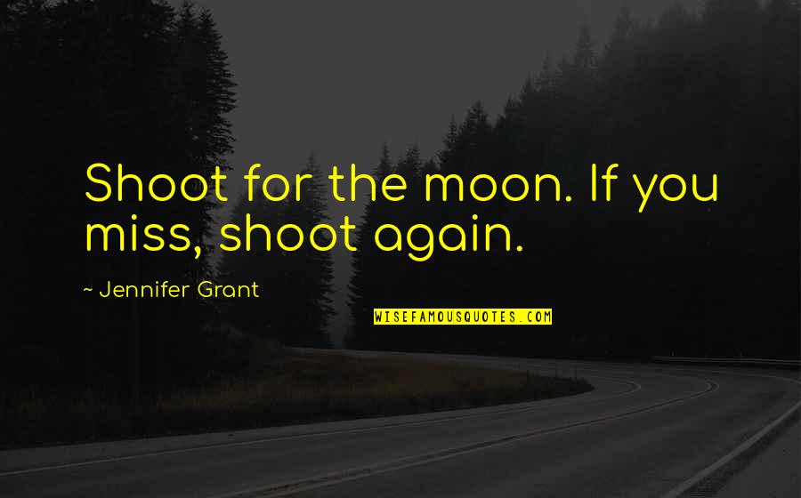 Honor Your Mother And Father Quotes By Jennifer Grant: Shoot for the moon. If you miss, shoot Honor Your Mother And Father Quotes By Jennifer Grant: Shoot for the moon. If you miss, shoot