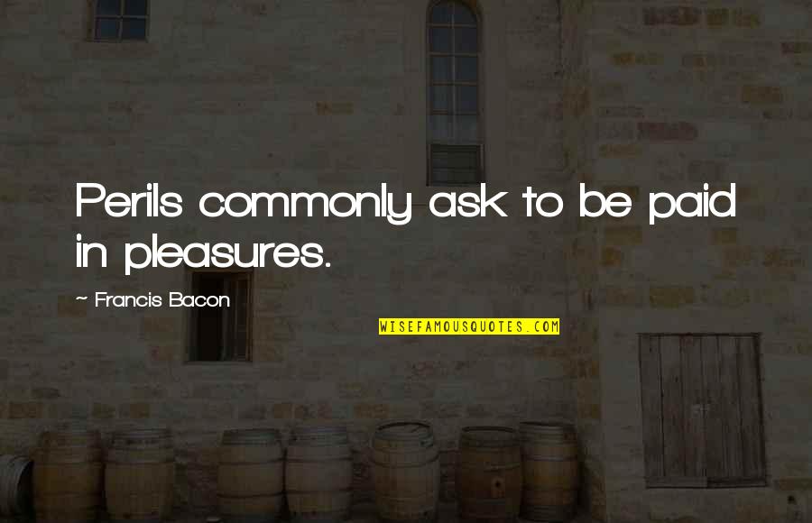Honor Your Parents Quotes By Francis Bacon: Perils commonly ask to be paid in pleasures.