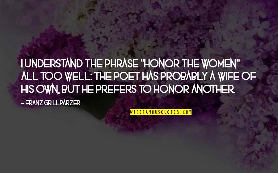 Honor Your Wife Quotes By Franz Grillparzer: I understand the phrase "Honor the Women" all