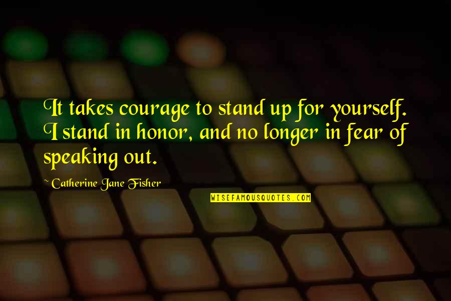 Honor Yourself Quotes By Catherine Jane Fisher: It takes courage to stand up for yourself.