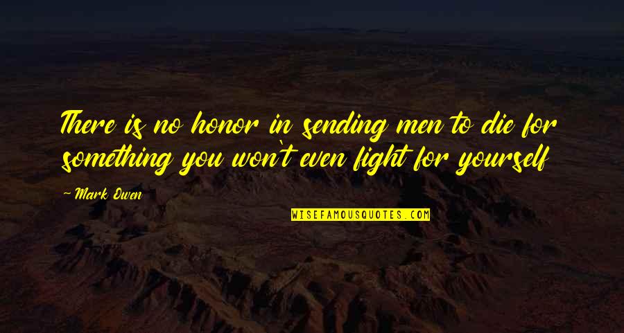 Honor Yourself Quotes By Mark Owen: There is no honor in sending men to