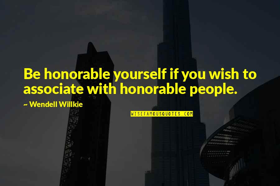 Honor Yourself Quotes By Wendell Willkie: Be honorable yourself if you wish to associate Honor Yourself Quotes By Wendell Willkie: Be honorable yourself if you wish to associate