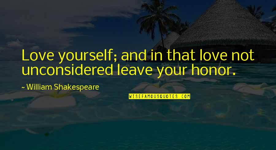 Honor Yourself Quotes By William Shakespeare: Love yourself; and in that love not unconsidered Honor Yourself Quotes By William Shakespeare: Love yourself; and in that love not unconsidered