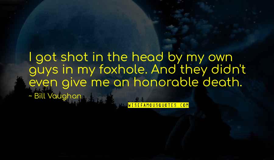 Honorable Death Quotes By Bill Vaughan: I got shot in the head by my