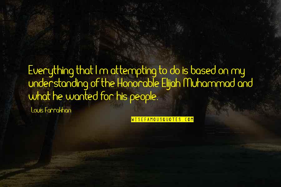 Honorable Elijah Muhammad Quotes By Louis Farrakhan: Everything that I'm attempting to do is based