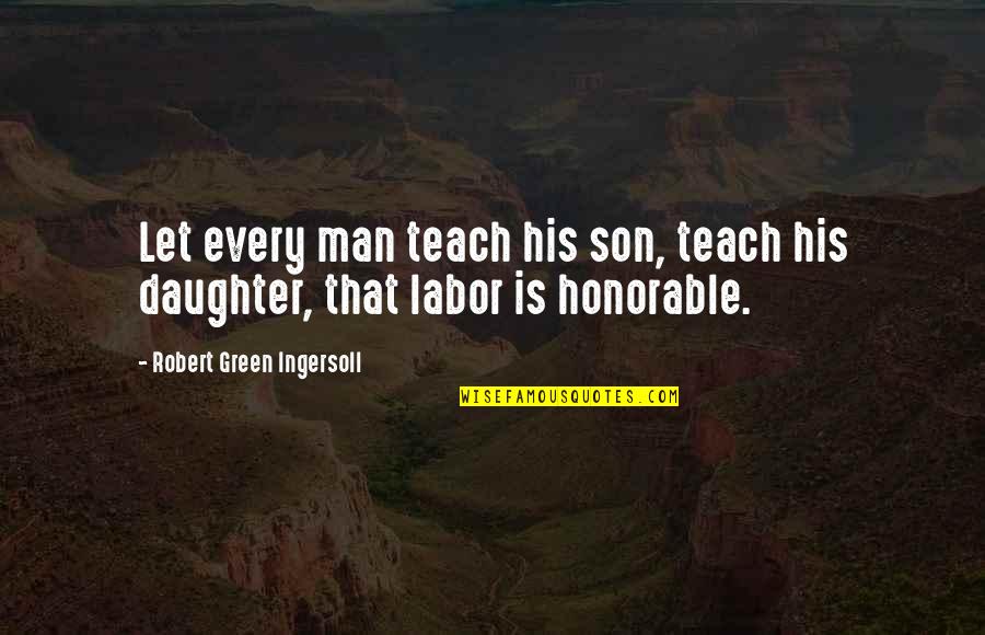 Honorable Man Quotes By Robert Green Ingersoll: Let every man teach his son, teach his