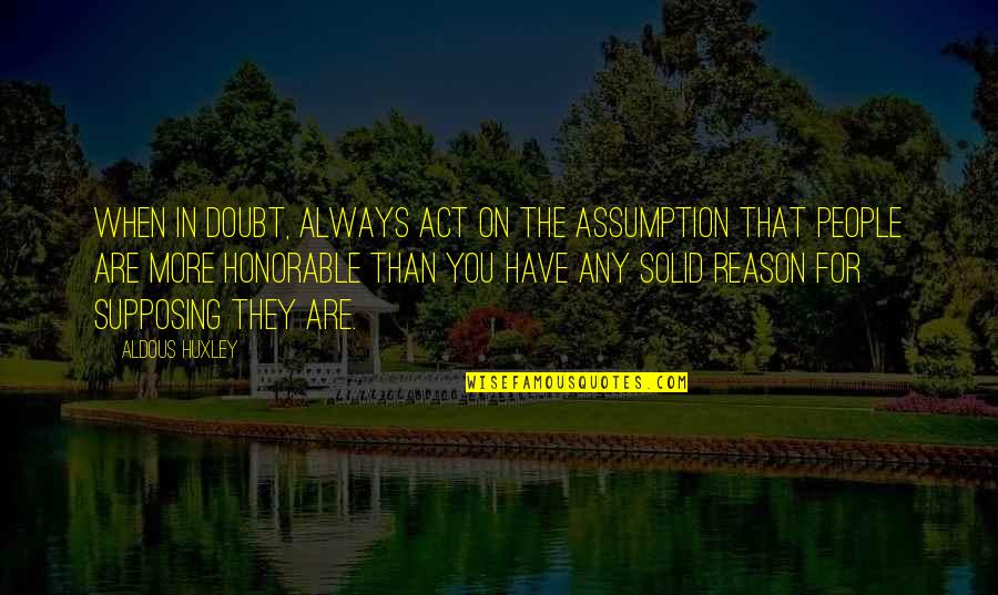 Honorable Quotes By Aldous Huxley: When in doubt, always act on the assumption Honorable Quotes By Aldous Huxley: When in doubt, always act on the assumption