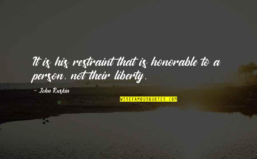 Honorable Quotes By John Ruskin: It is his restraint that is honorable to