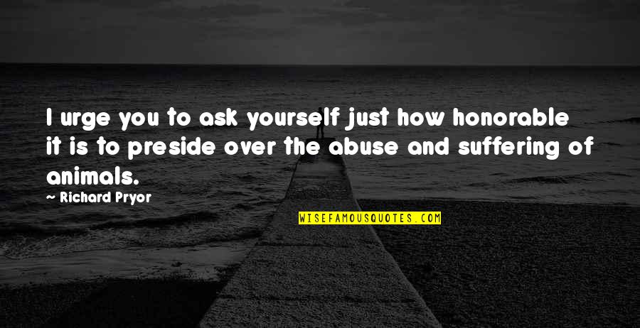 Honorable Quotes By Richard Pryor: I urge you to ask yourself just how Honorable Quotes By Richard Pryor: I urge you to ask yourself just how