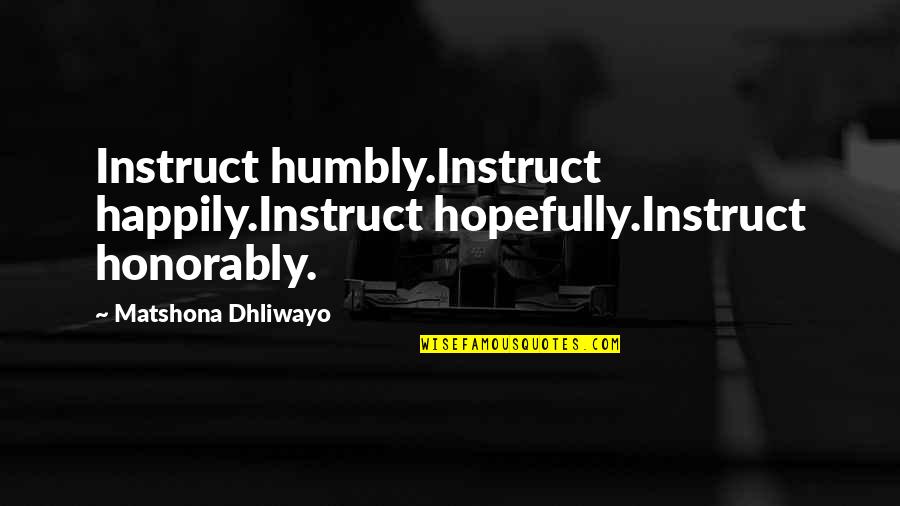 Honorably Quotes By Matshona Dhliwayo: Instruct humbly.Instruct happily.Instruct hopefully.Instruct honorably.