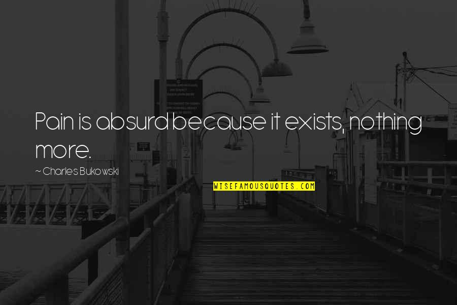 Honorarios Arquitectos Quotes By Charles Bukowski: Pain is absurd because it exists, nothing more. Honorarios Arquitectos Quotes By Charles Bukowski: Pain is absurd because it exists, nothing more.
