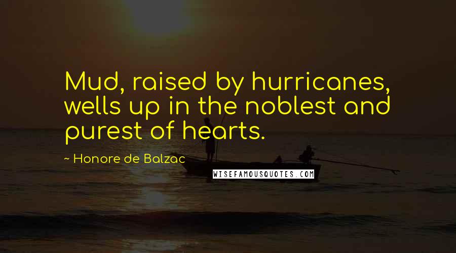 Honore De Balzac quotes: Mud, raised by hurricanes, wells up in the noblest and purest of hearts.