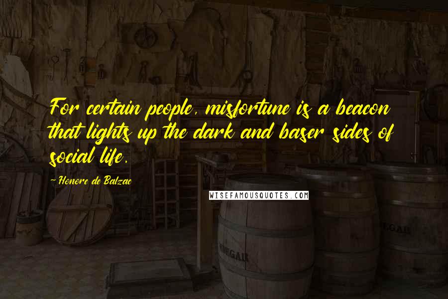 Honore De Balzac quotes: For certain people, misfortune is a beacon that lights up the dark and baser sides of social life.