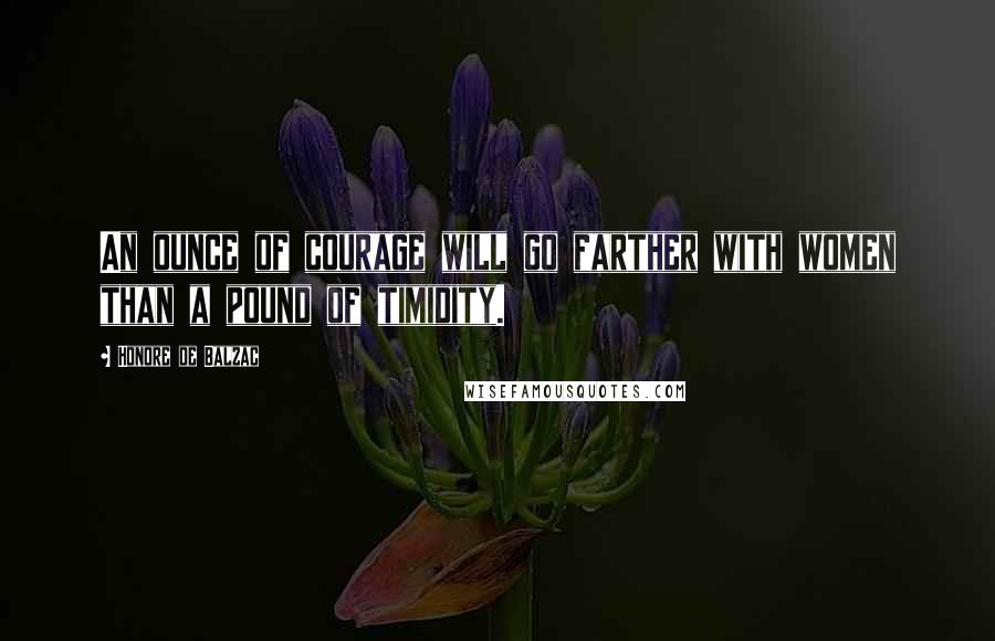 Honore De Balzac quotes: An ounce of courage will go farther with women than a pound of timidity.