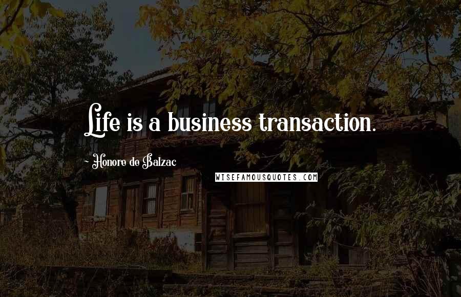 Honore De Balzac quotes: Life is a business transaction.