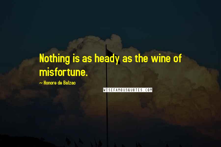 Honore De Balzac quotes: Nothing is as heady as the wine of misfortune.