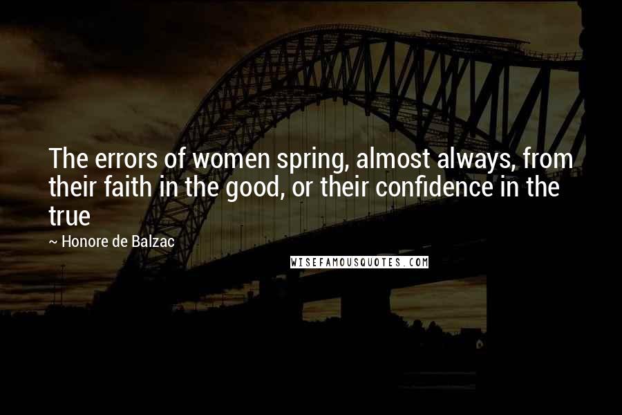 Honore De Balzac quotes: The errors of women spring, almost always, from their faith in the good, or their confidence in the true