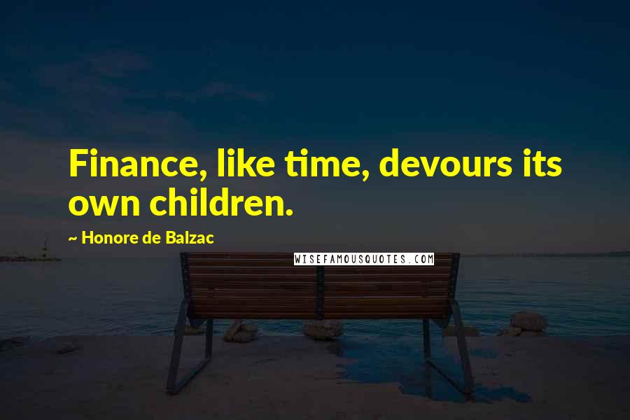 Honore De Balzac quotes: Finance, like time, devours its own children.