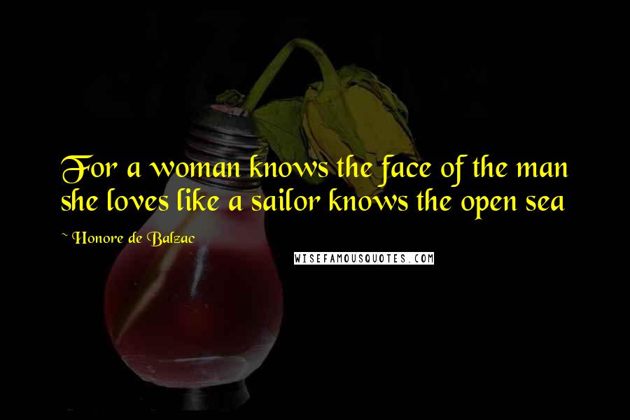 Honore De Balzac quotes: For a woman knows the face of the man she loves like a sailor knows the open sea