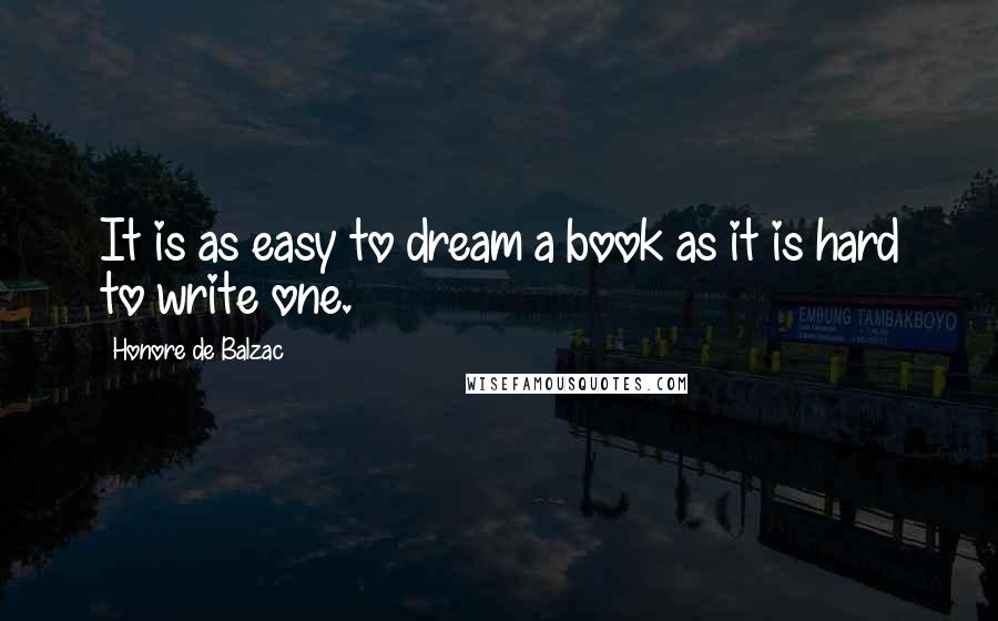 Honore De Balzac quotes: It is as easy to dream a book as it is hard to write one.