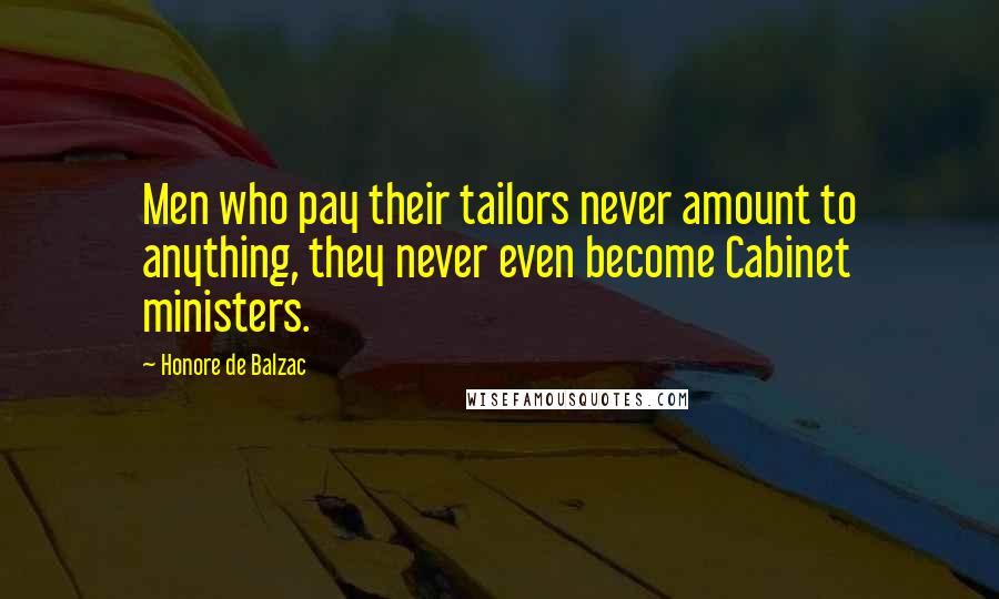 Honore De Balzac quotes: Men who pay their tailors never amount to anything, they never even become Cabinet ministers.