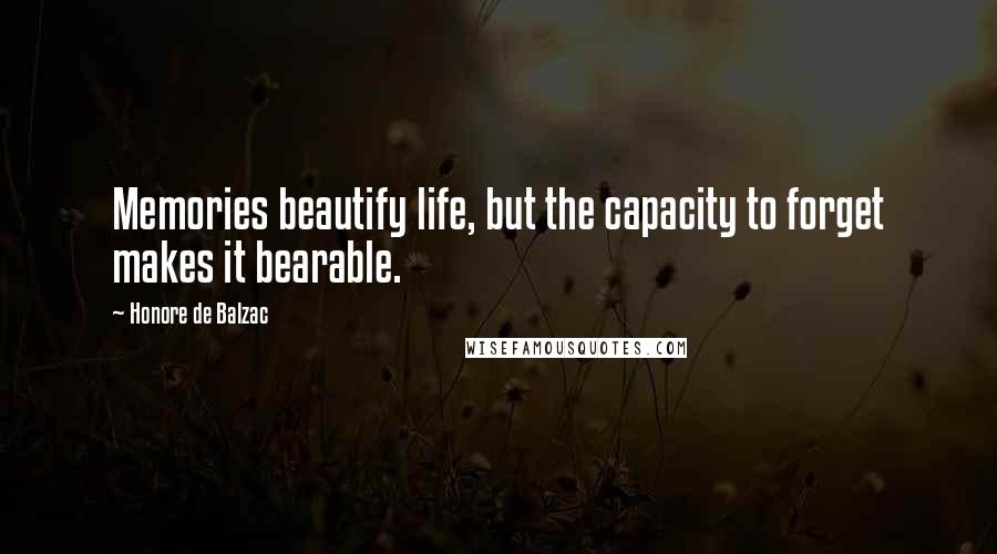 Honore De Balzac quotes: Memories beautify life, but the capacity to forget makes it bearable.