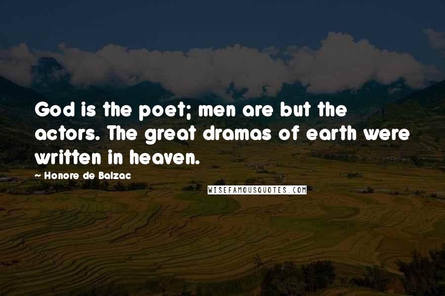 Honore De Balzac quotes: God is the poet; men are but the actors. The great dramas of earth were written in heaven.