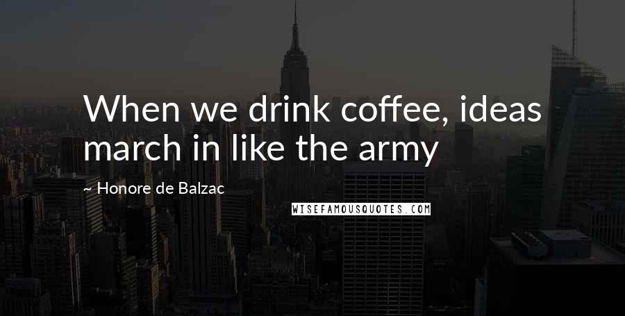 Honore De Balzac quotes: When we drink coffee, ideas march in like the army