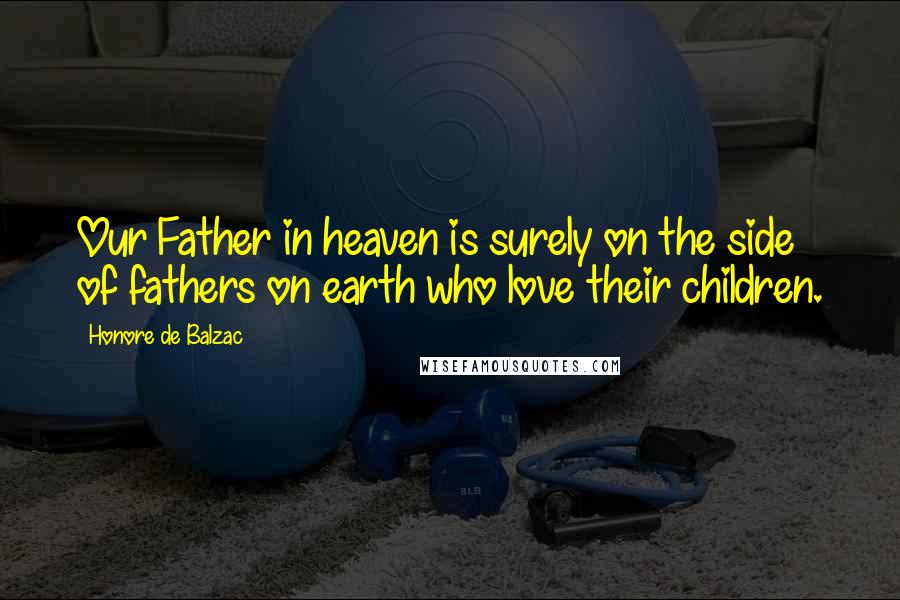 Honore De Balzac quotes: Our Father in heaven is surely on the side of fathers on earth who love their children.