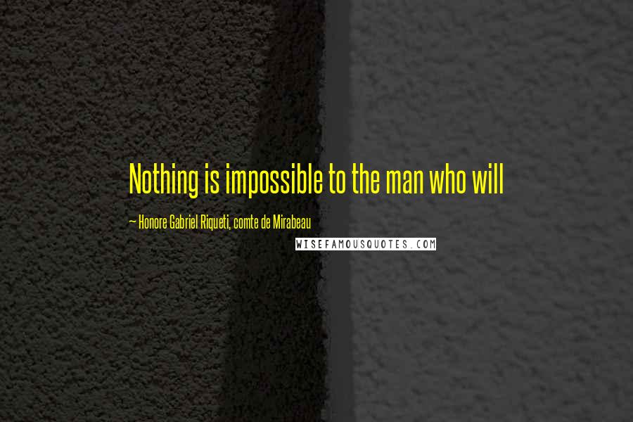 Honore Gabriel Riqueti, Comte De Mirabeau quotes: Nothing is impossible to the man who will