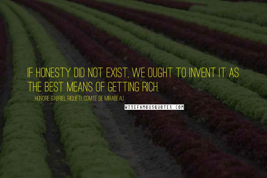 Honore Gabriel Riqueti, Comte De Mirabeau quotes: If honesty did not exist, we ought to invent it as the best means of getting rich.