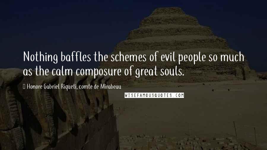 Honore Gabriel Riqueti, Comte De Mirabeau quotes: Nothing baffles the schemes of evil people so much as the calm composure of great souls.