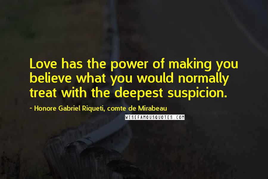 Honore Gabriel Riqueti, Comte De Mirabeau quotes: Love has the power of making you believe what you would normally treat with the deepest suspicion.