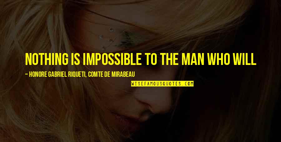Honore Mirabeau Quotes By Honore Gabriel Riqueti, Comte De Mirabeau: Nothing is impossible to the man who will Honore Mirabeau Quotes By Honore Gabriel Riqueti, Comte De Mirabeau: Nothing is impossible to the man who will