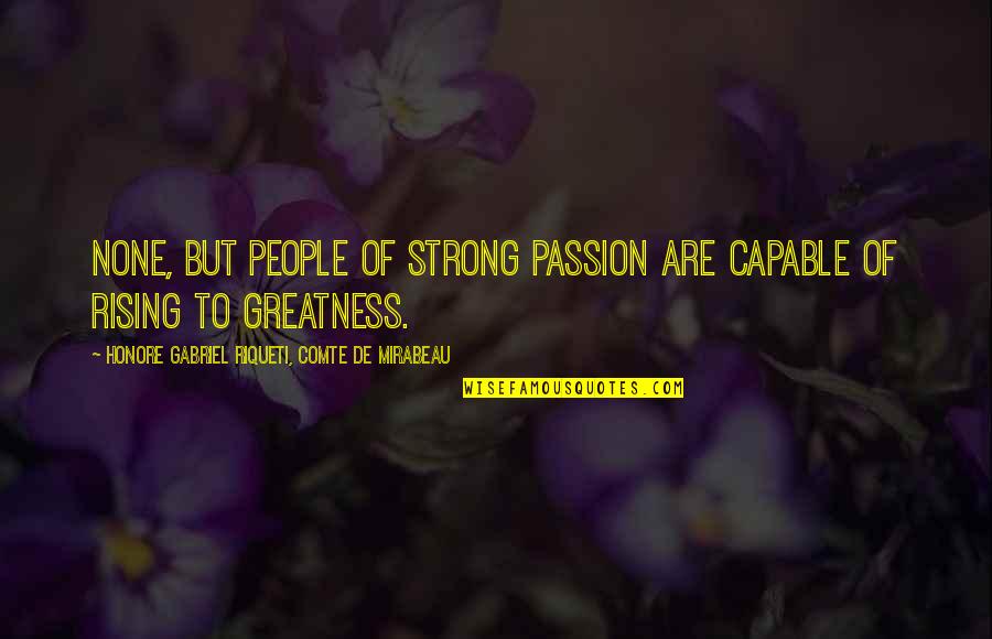 Honore Mirabeau Quotes By Honore Gabriel Riqueti, Comte De Mirabeau: None, but people of strong passion are capable Honore Mirabeau Quotes By Honore Gabriel Riqueti, Comte De Mirabeau: None, but people of strong passion are capable