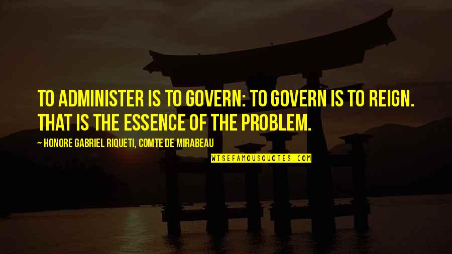 Honore Mirabeau Quotes By Honore Gabriel Riqueti, Comte De Mirabeau: To administer is to govern: to govern is Honore Mirabeau Quotes By Honore Gabriel Riqueti, Comte De Mirabeau: To administer is to govern: to govern is