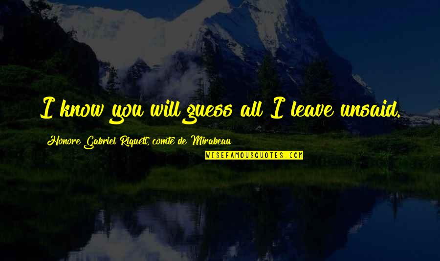 Honore Mirabeau Quotes By Honore Gabriel Riqueti, Comte De Mirabeau: I know you will guess all I leave Honore Mirabeau Quotes By Honore Gabriel Riqueti, Comte De Mirabeau: I know you will guess all I leave