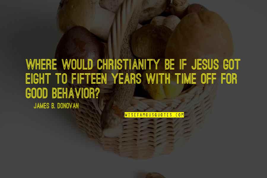 Honore Mirabeau Quotes By James B. Donovan: Where would Christianity be if Jesus got eight