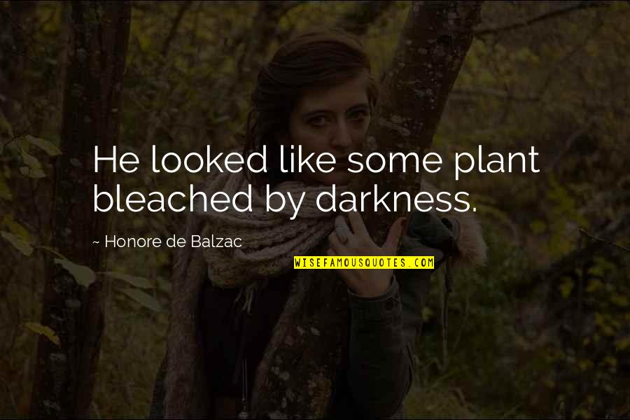 Honore Quotes By Honore De Balzac: He looked like some plant bleached by darkness. Honore Quotes By Honore De Balzac: He looked like some plant bleached by darkness.
