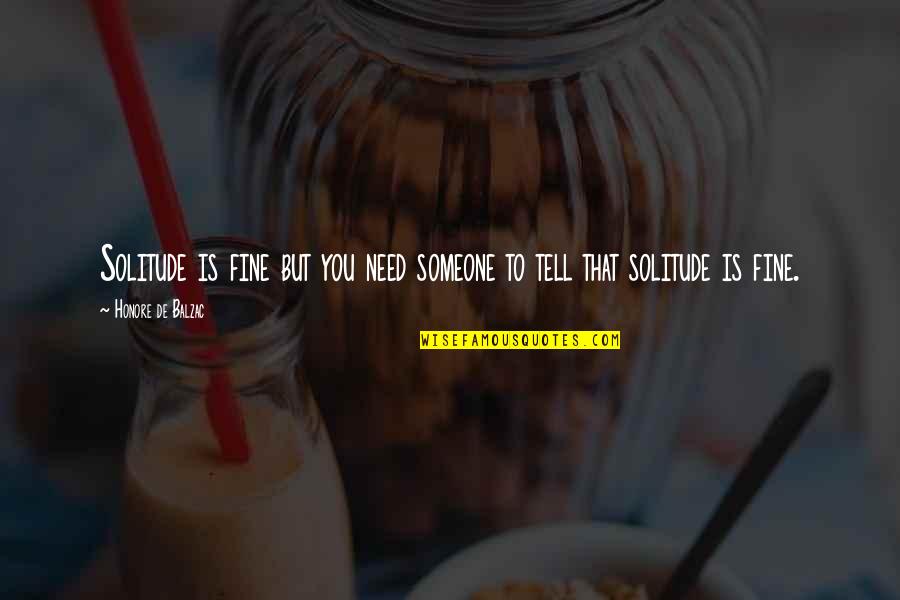 Honore Quotes By Honore De Balzac: Solitude is fine but you need someone to Honore Quotes By Honore De Balzac: Solitude is fine but you need someone to