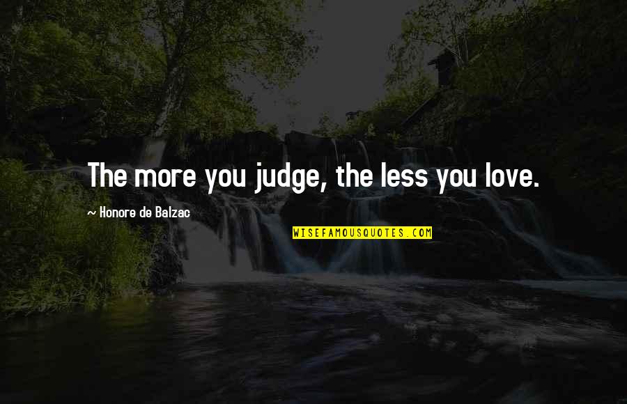Honore Quotes By Honore De Balzac: The more you judge, the less you love. Honore Quotes By Honore De Balzac: The more you judge, the less you love.