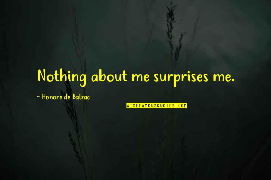 Honore Quotes By Honore De Balzac: Nothing about me surprises me. Honore Quotes By Honore De Balzac: Nothing about me surprises me.