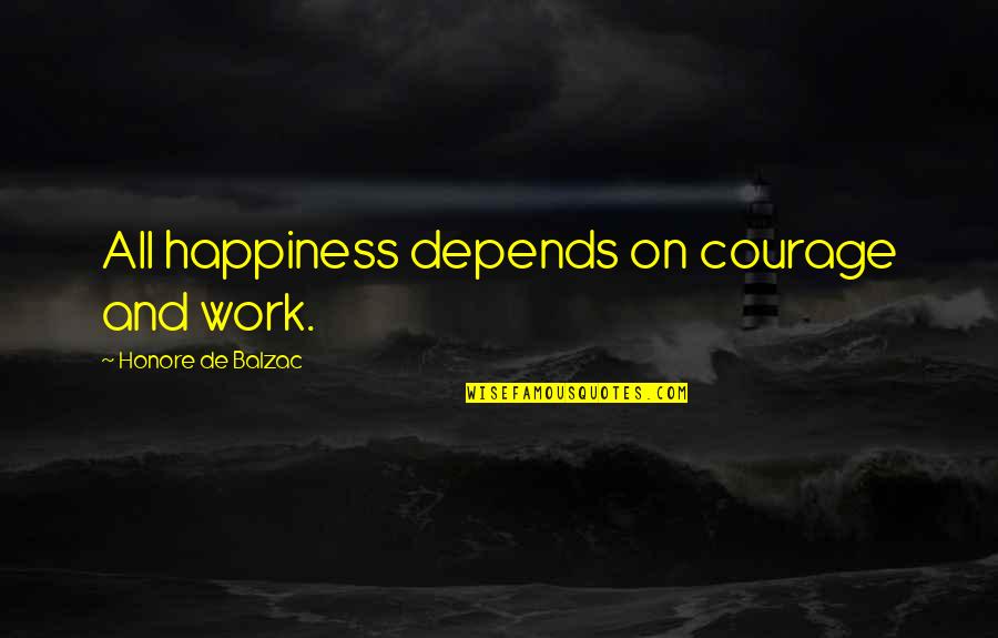 Honore Quotes By Honore De Balzac: All happiness depends on courage and work.
