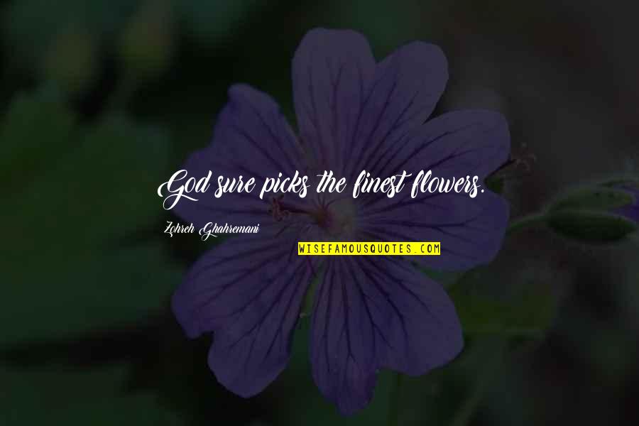 Honoria Quotes By Zohreh Ghahremani: God sure picks the finest flowers.