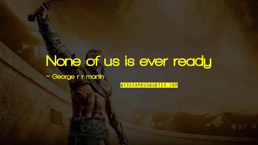 Honorific Title Quotes By George R R Martin: None of us is ever ready