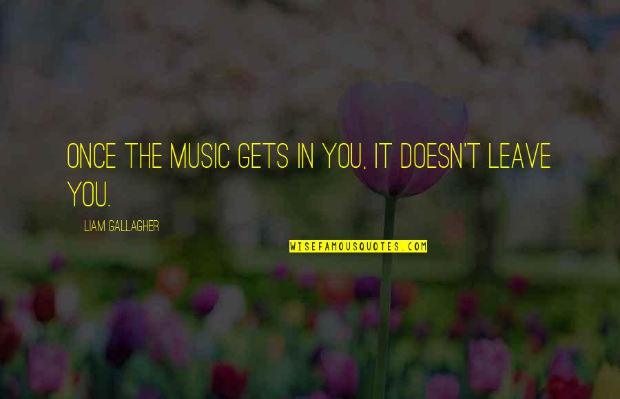 Honoring Leaders Quotes By Liam Gallagher: Once the music gets in you, it doesn't Honoring Leaders Quotes By Liam Gallagher: Once the music gets in you, it doesn't