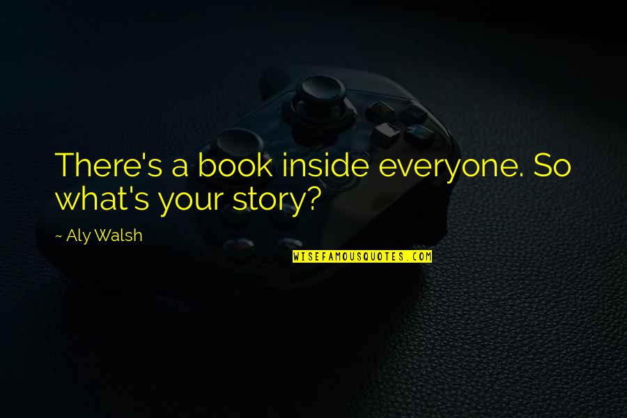 Honoring Mother And Father Quotes By Aly Walsh: There's a book inside everyone. So what's your